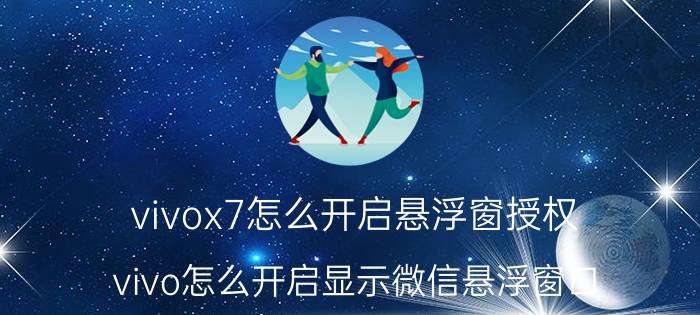 vivox7怎么开启悬浮窗授权 vivo怎么开启显示微信悬浮窗口？